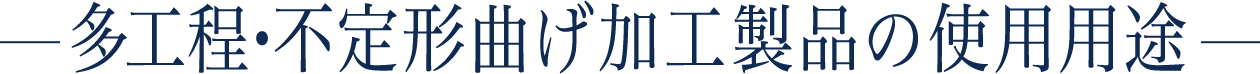 多工程・不定形曲げ加工製品の使用用途
